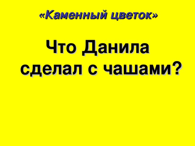 «Каменный цветок» Что Данила сделал с чашами? 