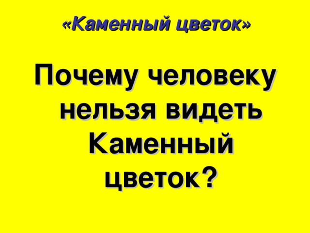 «Каменный цветок» Почему человеку нельзя видеть Каменный цветок?  