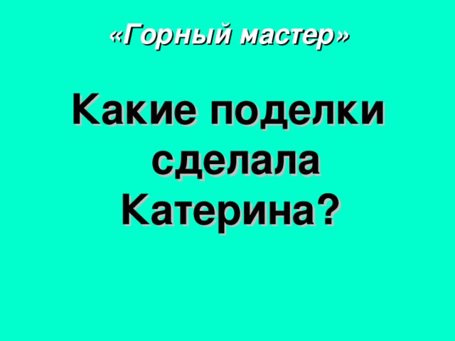 «Горный мастер» Какие поделки сделала Катерина?  