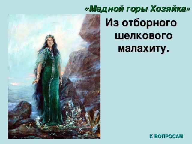 «Медной горы Хозяйка»  Из отборного шелкового малахиту. К ВОПРОСАМ 