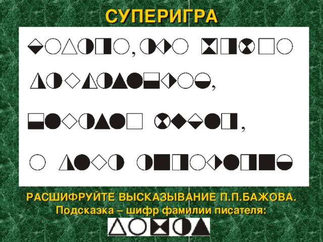 СУПЕРИГРА РАСШИФРУЙТЕ ВЫСКАЗЫВАНИЕ П.П.БАЖОВА. Подсказка – шифр фамилии писателя: 