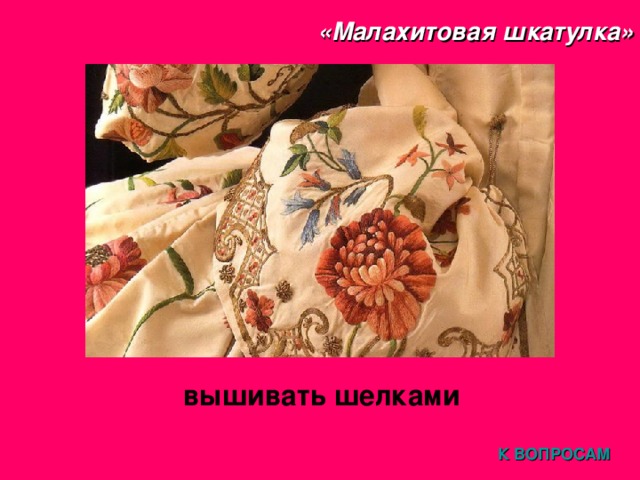 «Малахитовая шкатулка» вышивать шелками  К ВОПРОСАМ 