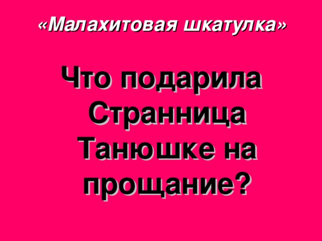 «Малахитовая шкатулка» Что подарила Странница Танюшке на прощание? 