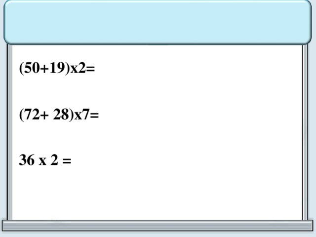 (50+19)х2=  (72+ 28)х7=  36 х 2 =