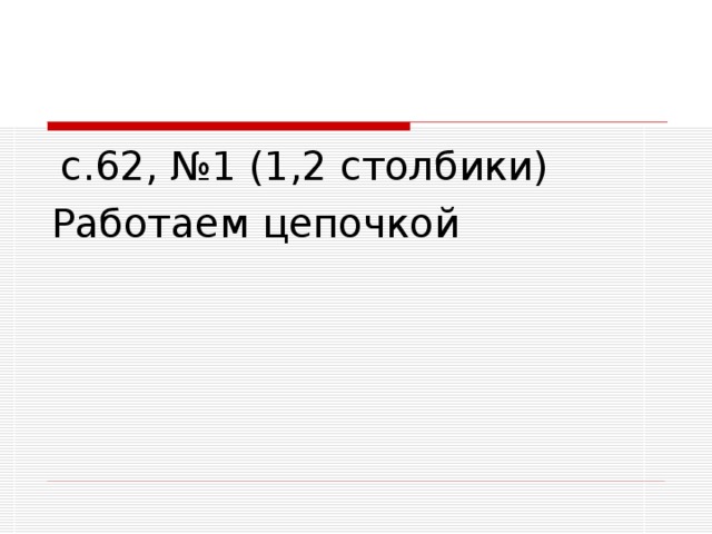  с.62, №1 (1,2 столбики) Работаем цепочкой 