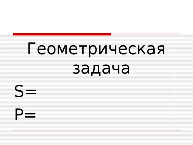 Геометрическая задача S= P= 