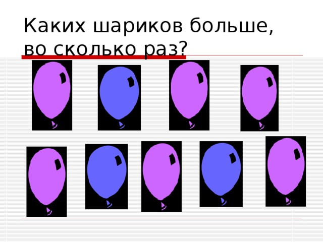Каких шариков больше, во сколько раз? 