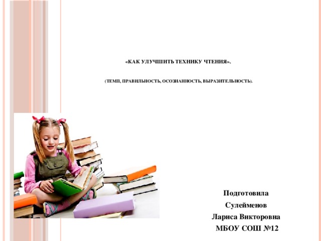  «Как улучшить технику чтения».     (Темп, правильность, осознанность, выразительность). Подготовила Сулейменов Лариса Викторовна МБОУ СОШ №12 