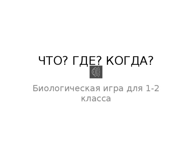 ЧТО? ГДЕ? КОГДА? Биологическая игра для 1-2 класса 
