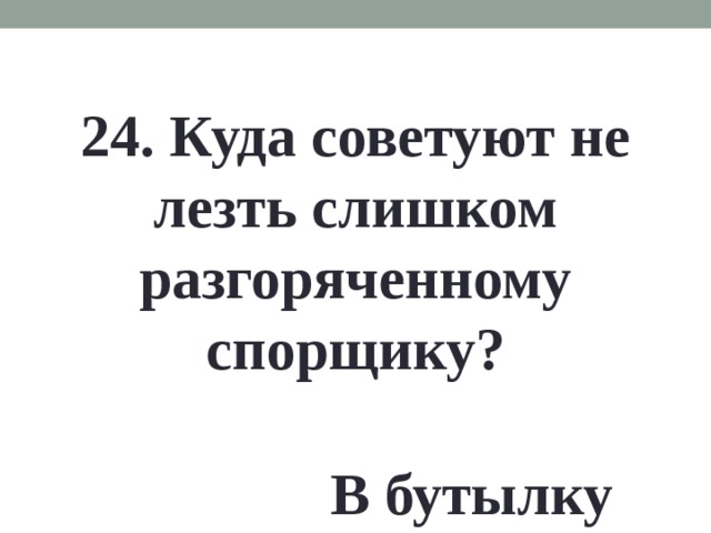 24. Куда советуют не лезть слишком разгоряченному спорщику? В бутылку 
