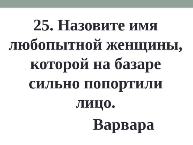 25. Назовите имя любопытной женщины, которой на базаре сильно попортили лицо. Варвара 