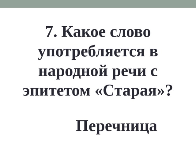 7. Какое слово употребляется в народной речи с эпитетом «Старая»? Перечница 