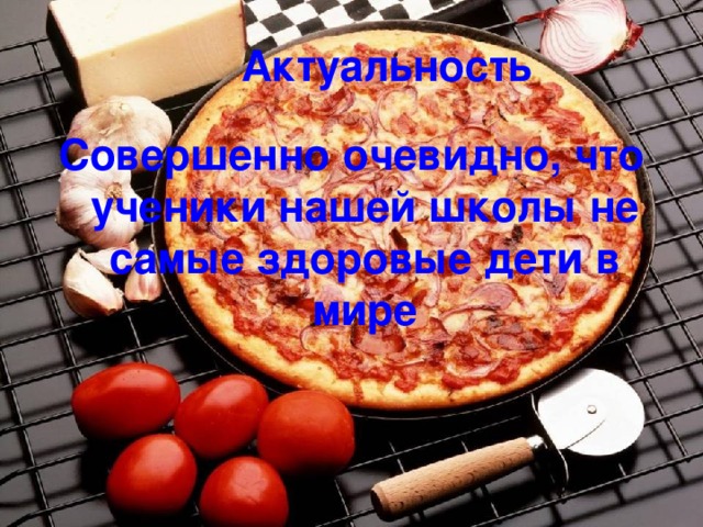 Актуальность Совершенно очевидно, что ученики нашей школы не самые здоровые дети в мире 