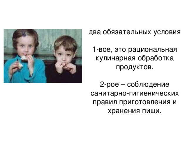 два обязательных условия    1-вое, это рациональная кулинарная обработка продуктов.   2-рое – соблюдение санитарно-гигиенических правил приготовления и хранения пищи. 