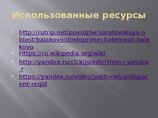 Использованные ресурсы http://rutrip.net/povolzhe/saratovskaya-oblast/balakovo/dostoprimechatelnosti-balakovo Https://ru.wikipedia.org/wiki http://yandex.ru/clck/jsredir?from=yandex.r https://yandex.ru/video?path=wizard&parent-reqid 