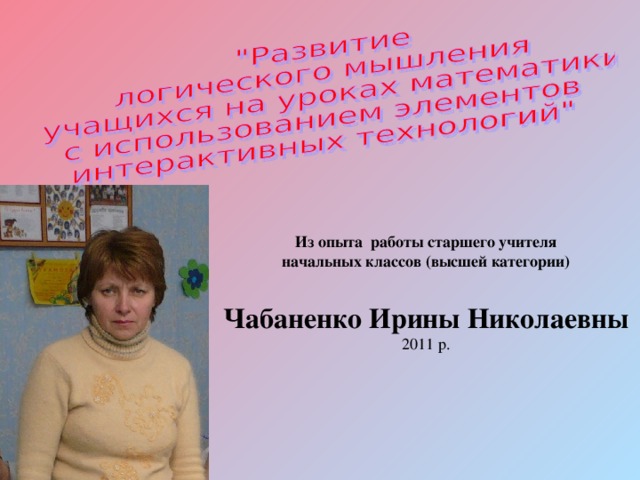 Из опыта работы старшего учителя начальных классов (высшей категории)  Чабаненко Ирины Николаевны 2011 р. 