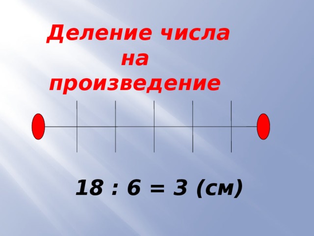  Деление числа на произведение 18 : 6 = 3 (см) 