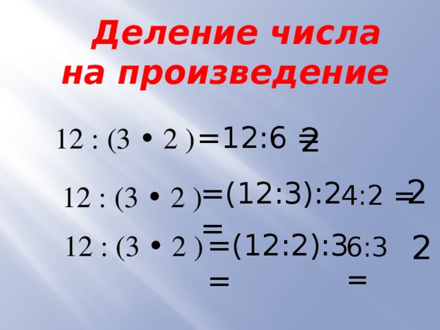  Деление числа на произведение =12:6 = 2 12 : (3 • 2 ) 2 =(12:3):2 = 4:2 =  12 : (3 • 2 ) =(12:2):3 = 2 12 : (3 • 2 ) 6:3 = 