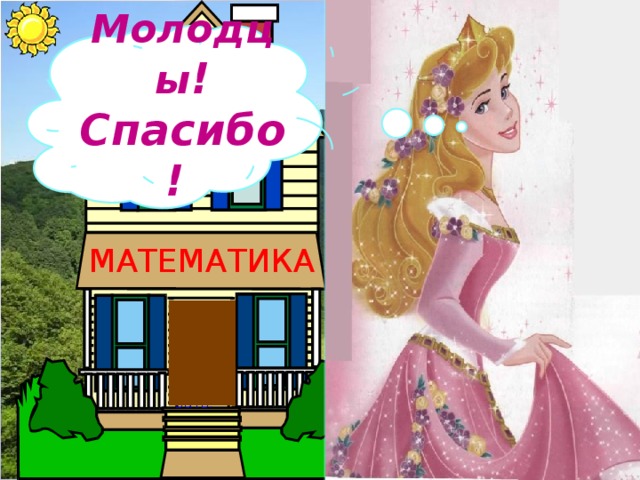  Молодцы ! Спасибо!  МАТЕМАТИКА Добро пожало вать! 