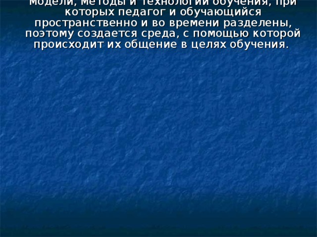      . Дистанционное обучение - это различные модели, методы и технологии обучения, при которых педагог и обучающийся пространственно и во времени разделены, поэтому создается среда, с помощью которой происходит их общение в целях обучения. 