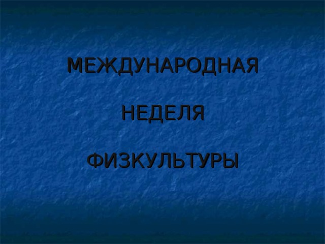 МЕЖДУНАРОДНАЯ   НЕДЕЛЯ    ФИЗКУЛЬТУРЫ   