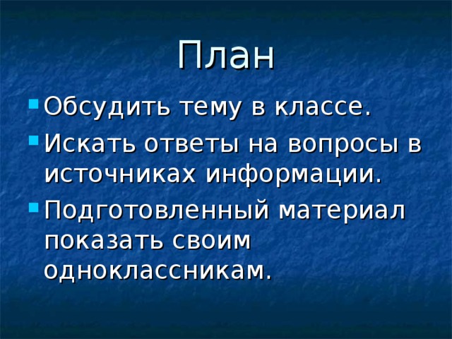 План Обсудить тему в классе. Искать ответы на вопросы в источниках информации. Подготовленный материал показать своим одноклассникам. 