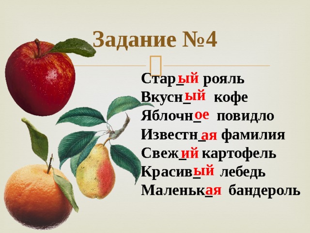 Задание №4  ый Стар_ рояль Вкусн_ кофе Яблочн_ повидло Известн_ фамилия Свеж_ картофель Красив_ лебедь Маленьк_ бандероль ый ое ая ий ый ая 