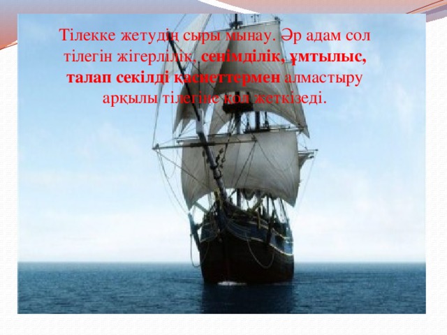 Тілекке жетудің сыры мынау. Әр адам сол тілегін жігерлілік, сенімділік, ұмтылыс, талап секілді қасиеттермен алмастыру арқылы тілегіне қол жеткізеді. 