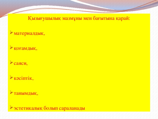 Қызығушылық мазмұны мен бағытына қарай: материалдық, қоғамдық, саяси, кәсіптік, танымдық, эстетикалық болып сараланады 