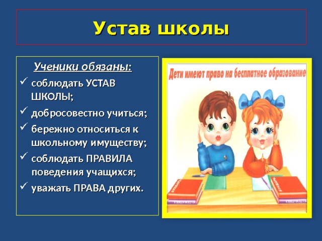 Устав школы  Ученики обязаны: соблюдать УСТАВ ШКОЛЫ; добросовестно учиться; бережно относиться к школьному имуществу; соблюдать ПРАВИЛА поведения учащихся; уважать ПРАВА других. 