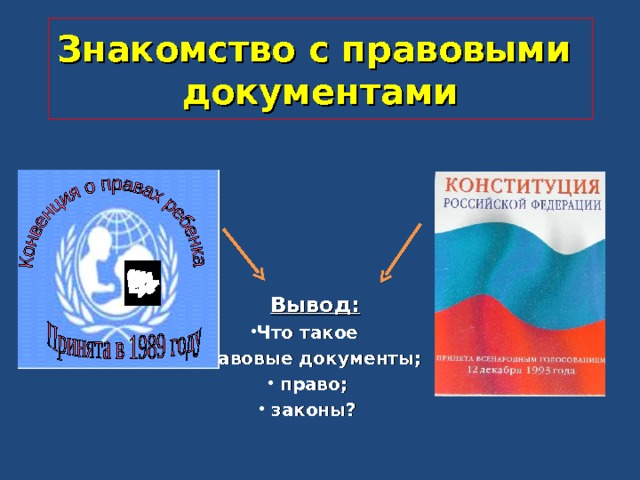 Знакомство с правовыми  документами      Вывод:  Что такое правовые документы;  право;  законы? 