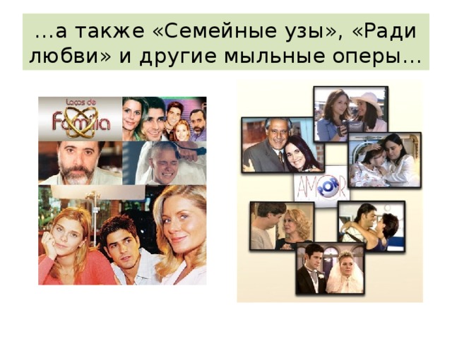… а также «Семейные узы», «Ради любви» и другие мыльные оперы… 