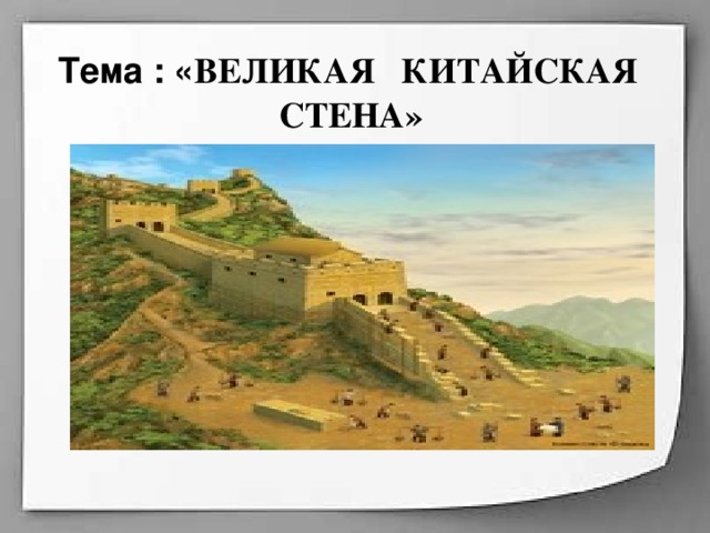   Тема : « ВЕЛИКАЯ КИТАЙСКАЯ СТЕНА» 