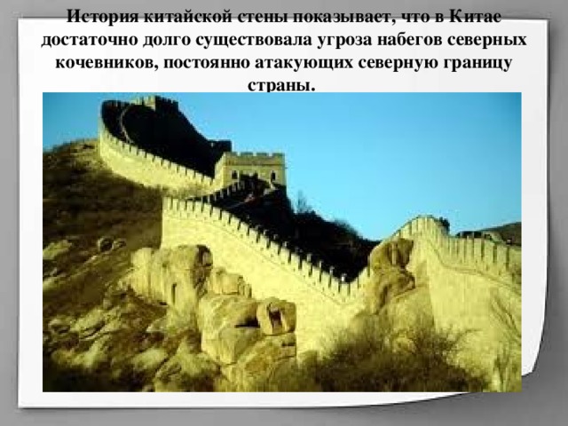 История китайской стены показывает, что в Китае достаточно долго существовала угроза набегов северных кочевников, постоянно атакующих северную границу страны.   