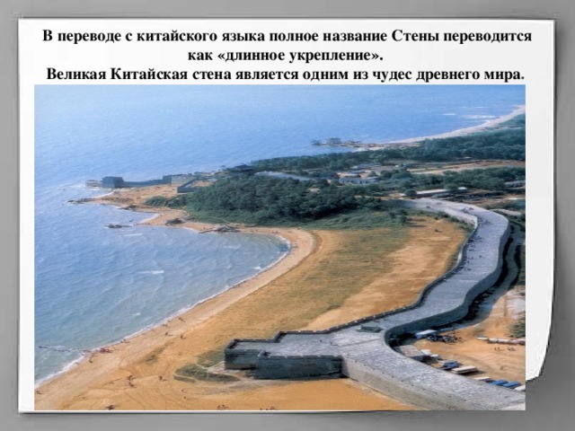 В переводе с китайского языка полное название Стены переводится как «длинное укрепление».  Великая Китайская стена является одним из чудес древнего мира .  