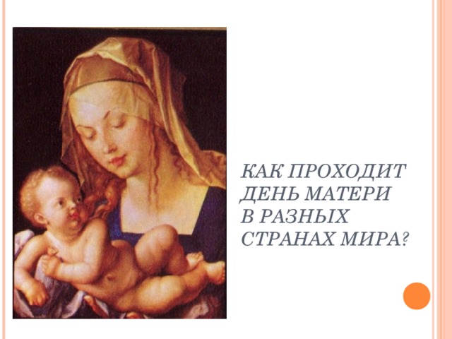 КАК ПРОХОДИТ  ДЕНЬ МАТЕРИ  В РАЗНЫХ СТРАНАХ МИРА? 