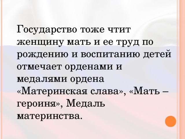  Государство тоже чтит женщину мать и ее труд по рождению и воспитанию детей отмечает орденами и медалями ордена «Материнская слава», «Мать –героиня», Медаль материнства. 