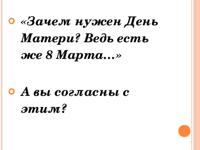 «Зачем нужен День Матери? Ведь есть же 8 Марта…»  А вы согласны с этим? 