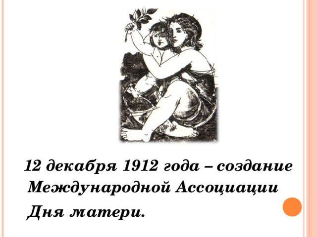  12 декабря 1912 года – создание Международной Ассоциации  Дня матери. 