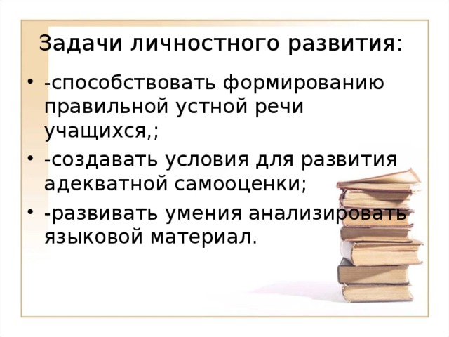 Задачи личностного развития: -способствовать формированию правильной устной речи учащихся,; -создавать условия для развития адекватной самооценки; -развивать умения анализировать языковой материал. 