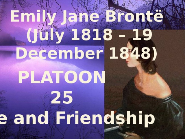 Emily Jane Brontë (July 1818 – 19 December 1848) PLATOON 25 Love and Friendship 