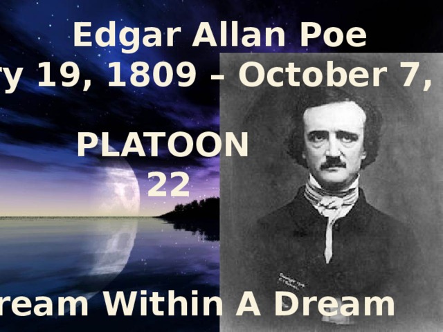Edgar Allan Poe  (January 19, 1809 – October 7, 1849)  PLATOON 22   A Dream Within A Dream 