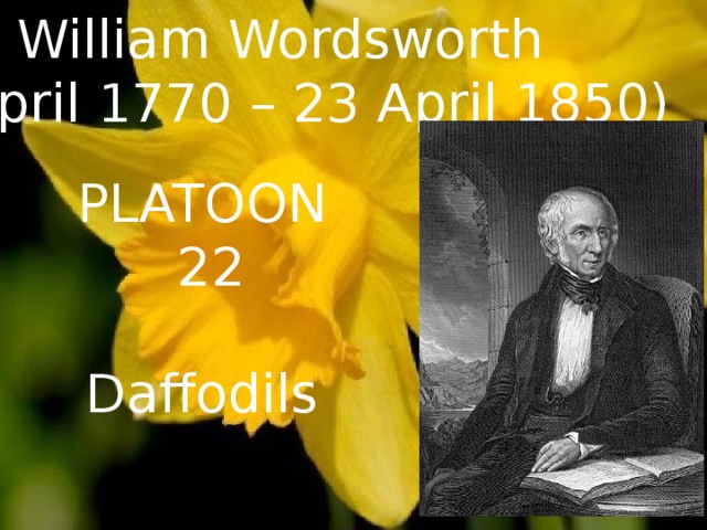 William Wordsworth (7 April 1770 – 23 April 1850) PLATOON 22 Daffodils  