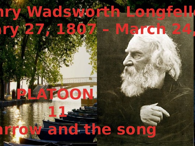 Henry Wadsworth Longfellow (February 27, 1807 – March 24, 1882) PLATOON 11 The arrow and the song 