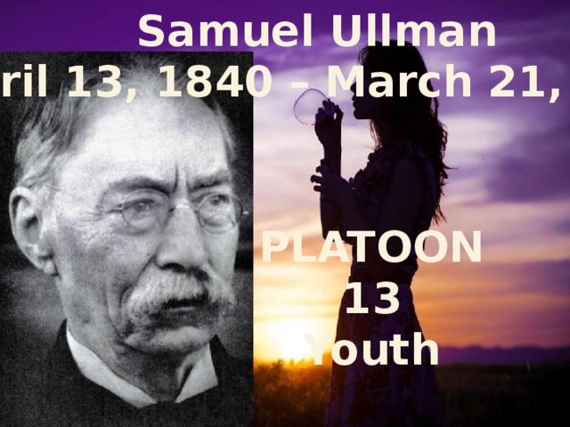 Samuel Ullman  (April 13, 1840 – March 21, 1924) PLATOON 13 Youth 