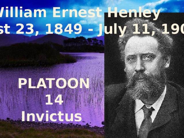 William Ernest Henley (August 23, 1849 - July 11, 1903) PLATOON 14 Invictus 