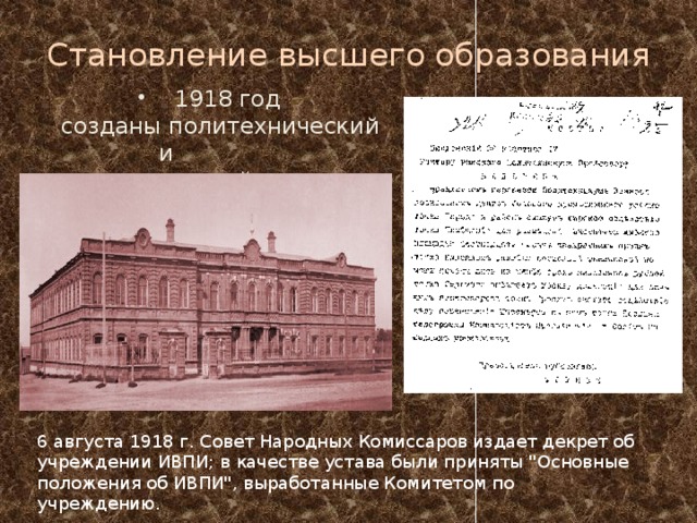 Становление высшего образования  1918 год созданы политехнический и  педагогический институты 6 августа 1918 г. Совет Народных Комиссаров издает декрет об учреждении ИВПИ; в качестве устава были приняты 