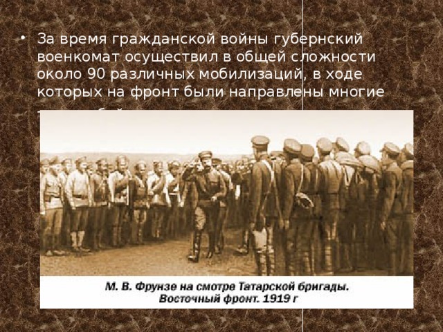 За время гражданской войны губернский военкомат осуществил в общей сложности около 90 различных мобилизаций, в ходе которых на фронт были направлены многие тысячи бойцов и командиров . 
