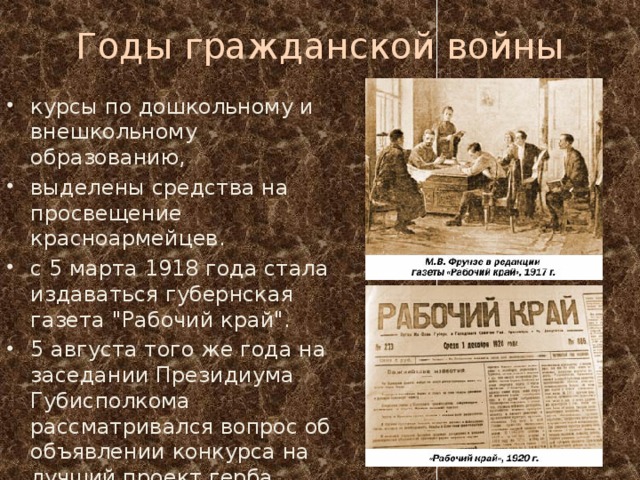 Годы гражданской войны курсы по дошкольному и внешкольному образованию, выделены средства на просвещение красноармейцев. с 5 марта 1918 года стала издаваться губернская газета 