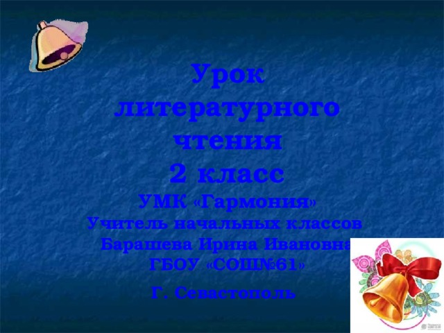 Урок литературного чтения 2 класс УМК «Гармония» Учитель начальных классов Барашева Ирина Ивановна ГБОУ «СОШ№61» Г. Севастополь    